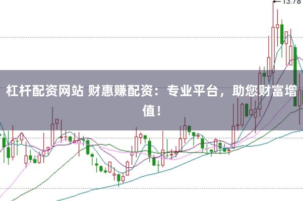 杠杆配资网站 财惠赚配资：专业平台，助您财富增值！
