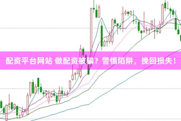 配资平台网站 做配资被骗？警惕陷阱，挽回损失！