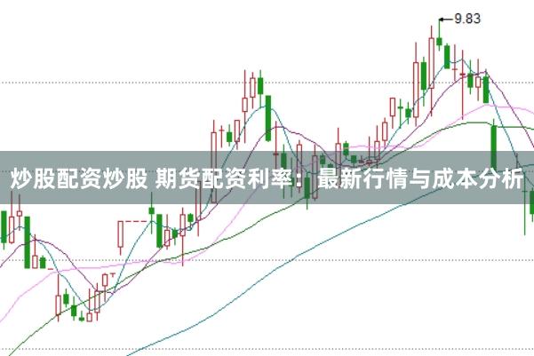 炒股配资炒股 期货配资利率：最新行情与成本分析
