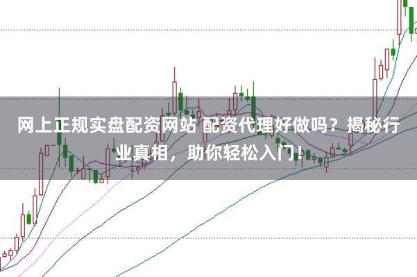 网上正规实盘配资网站 配资代理好做吗？揭秘行业真相，助你轻松入门！