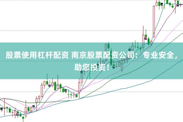 股票使用杠杆配资 南京股票配资公司：专业安全，助您投资！