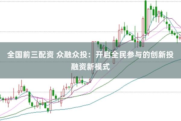全国前三配资 众融众投：开启全民参与的创新投融资新模式