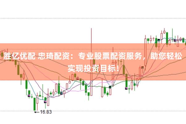 胜亿优配 忠琦配资：专业股票配资服务，助您轻松实现投资目标！