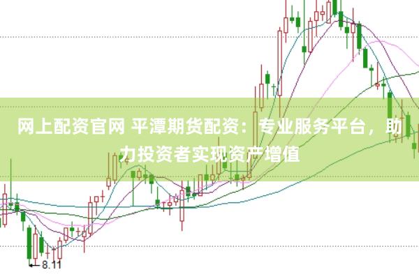 网上配资官网 平潭期货配资：专业服务平台，助力投资者实现资产增值