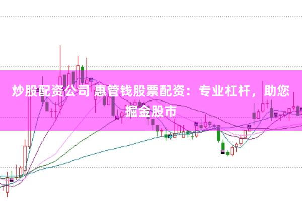 炒股配资公司 惠管钱股票配资：专业杠杆，助您掘金股市