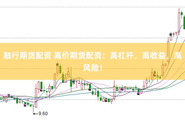 融行期货配资 高价期货配资：高杠杆，高收益，高风险！