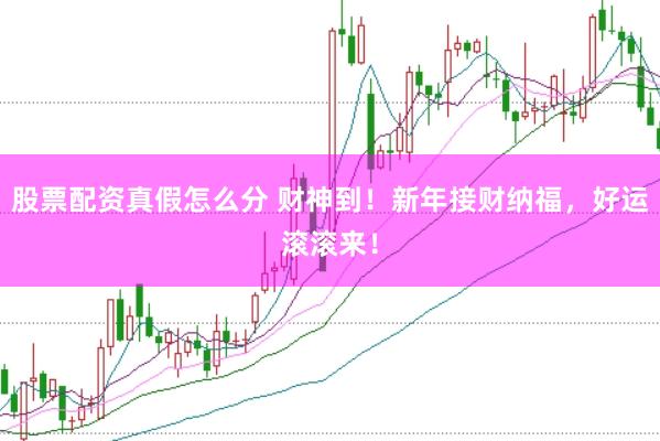 股票配资真假怎么分 财神到！新年接财纳福，好运滚滚来！