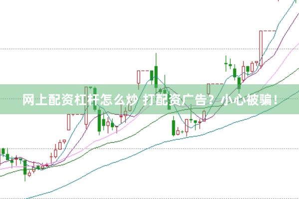 网上配资杠杆怎么炒 打配资广告？小心被骗！
