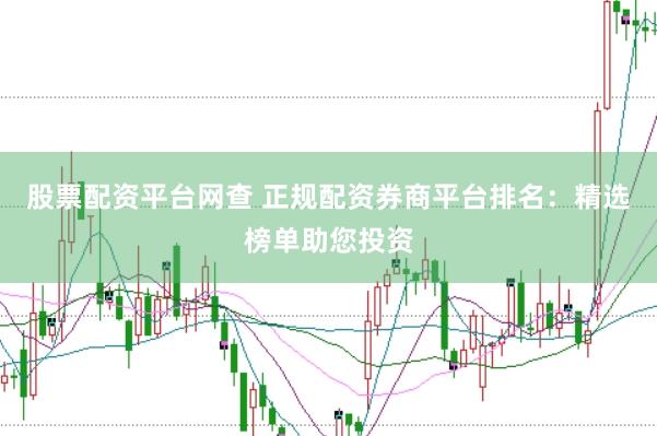 股票配资平台网查 正规配资券商平台排名：精选榜单助您投资