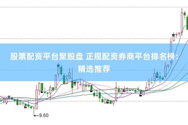 股票配资平台聚股盘 正规配资券商平台排名榜：精选推荐