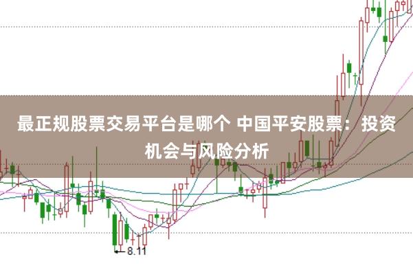最正规股票交易平台是哪个 中国平安股票：投资机会与风险分析