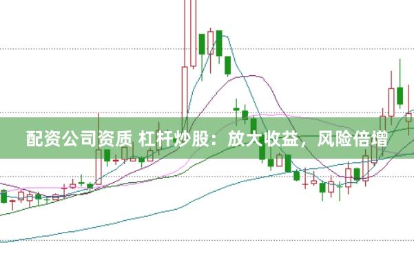 配资公司资质 杠杆炒股：放大收益，风险倍增