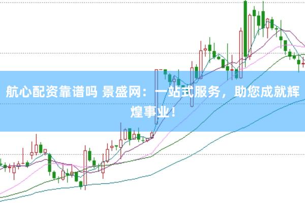 航心配资靠谱吗 景盛网：一站式服务，助您成就辉煌事业！
