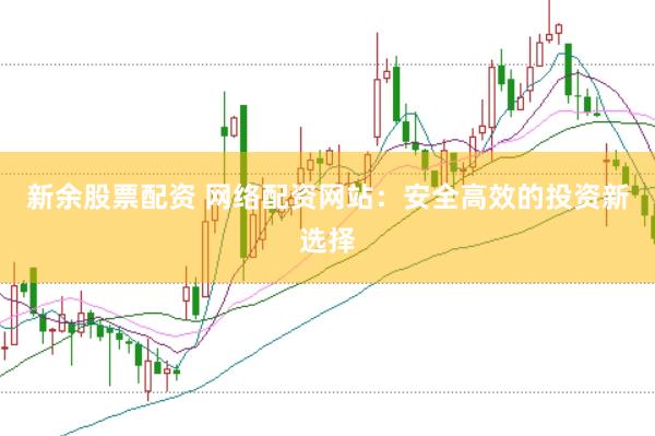 新余股票配资 网络配资网站：安全高效的投资新选择