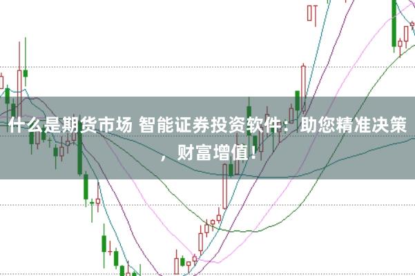 什么是期货市场 智能证券投资软件：助您精准决策，财富增值！