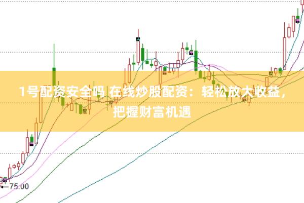 1号配资安全吗 在线炒股配资：轻松放大收益，把握财富机遇