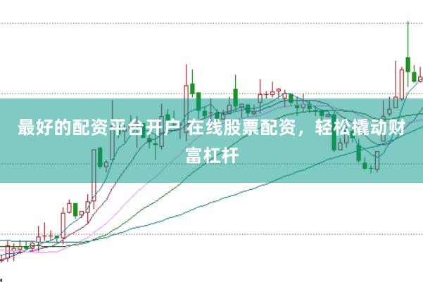 最好的配资平台开户 在线股票配资，轻松撬动财富杠杆