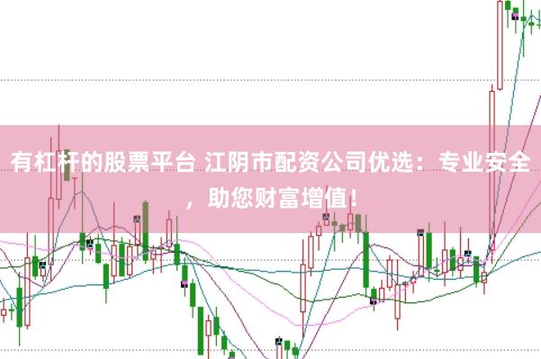 有杠杆的股票平台 江阴市配资公司优选：专业安全，助您财富增值！