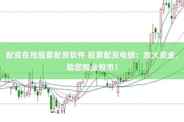 配资在线股票配资软件 股票配资电销：放大资金，助您掘金股市！
