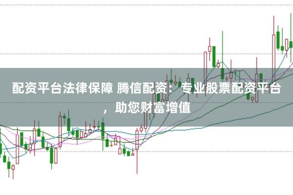 配资平台法律保障 腾信配资：专业股票配资平台，助您财富增值