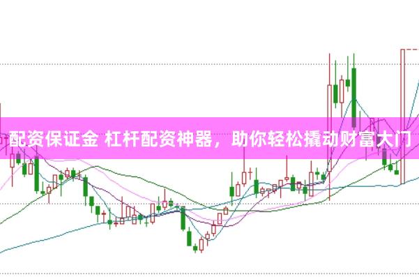配资保证金 杠杆配资神器，助你轻松撬动财富大门