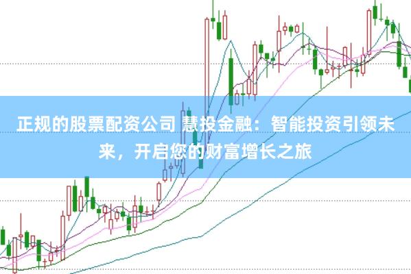 正规的股票配资公司 慧投金融：智能投资引领未来，开启您的财富增长之旅