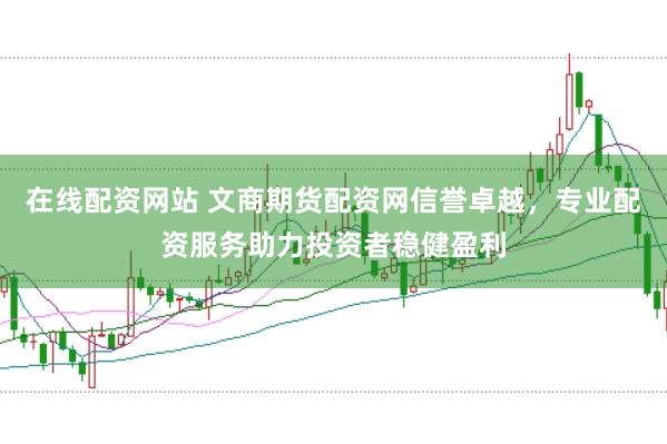 在线配资网站 文商期货配资网信誉卓越，专业配资服务助力投资者稳健盈利