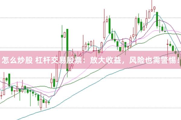 怎么炒股 杠杆交易股票：放大收益，风险也需警惕！