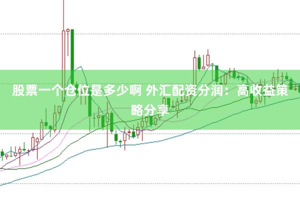 股票一个仓位是多少啊 外汇配资分润：高收益策略分享