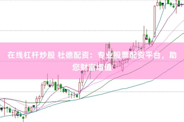 在线杠杆炒股 杜德配资：专业股票配资平台，助您财富增值