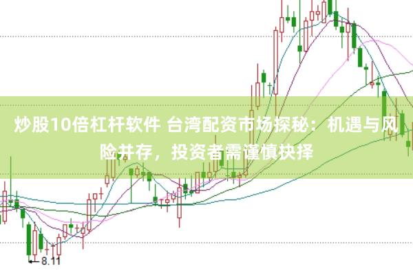 炒股10倍杠杆软件 台湾配资市场探秘：机遇与风险并存，投资者需谨慎抉择