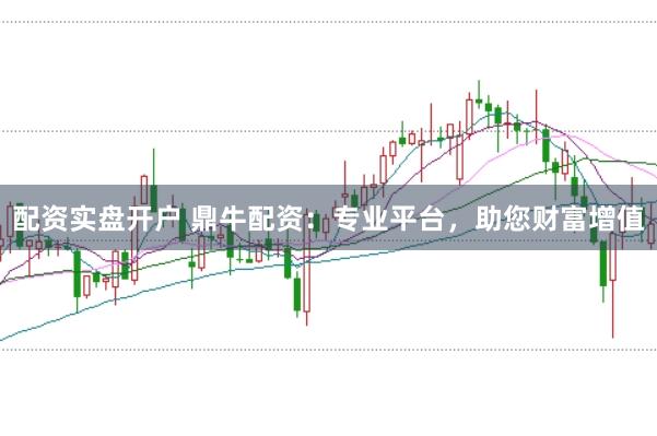配资实盘开户 鼎牛配资：专业平台，助您财富增值