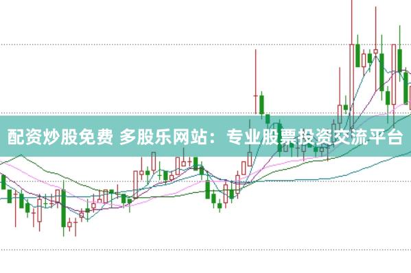 配资炒股免费 多股乐网站：专业股票投资交流平台