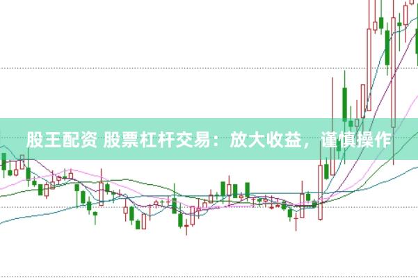 股王配资 股票杠杆交易：放大收益，谨慎操作