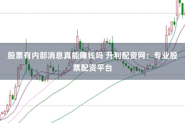 股票有内部消息真能赚钱吗 升利配资网:专业股票配资平台