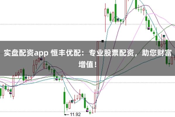 实盘配资app 恒丰优配:专业股票配资,助您财富增值!