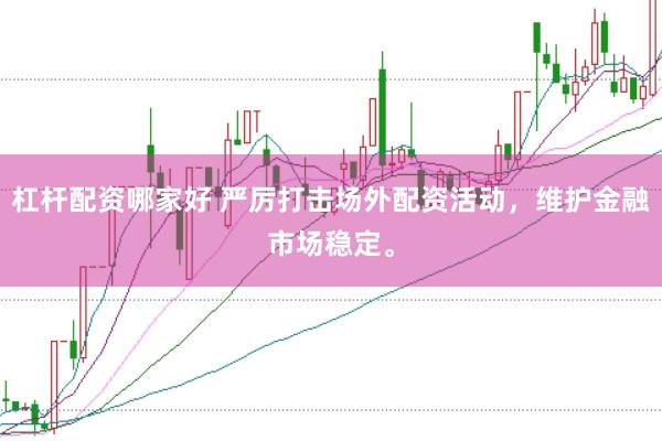 杠杆配资哪家好 严厉打击场外配资活动,维护金融市场稳定。