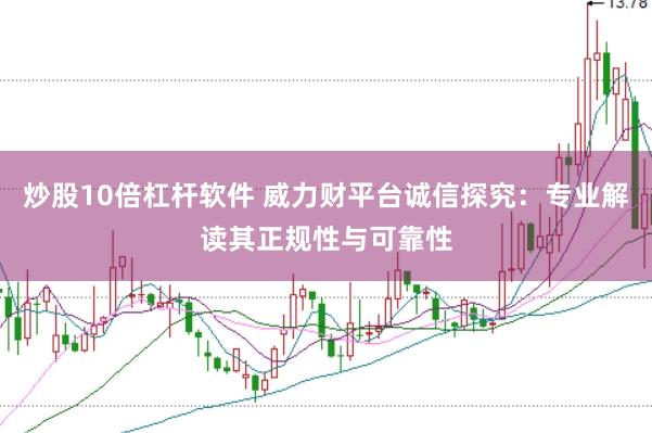 炒股10倍杠杆软件 威力财平台诚信探究:专业解读其正规性与可靠性