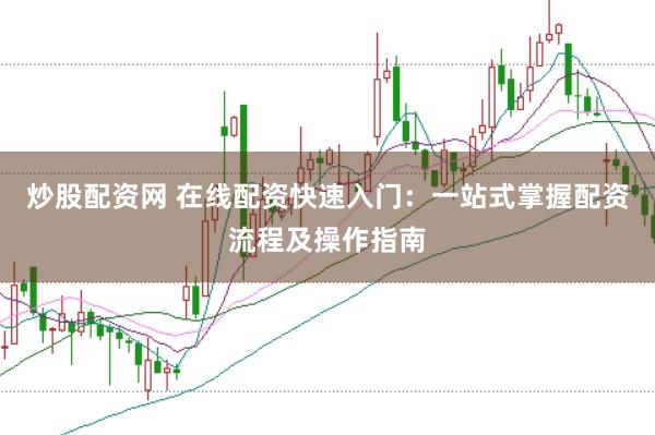 炒股配资网 在线配资快速入门:一站式掌握配资流程及操作指南