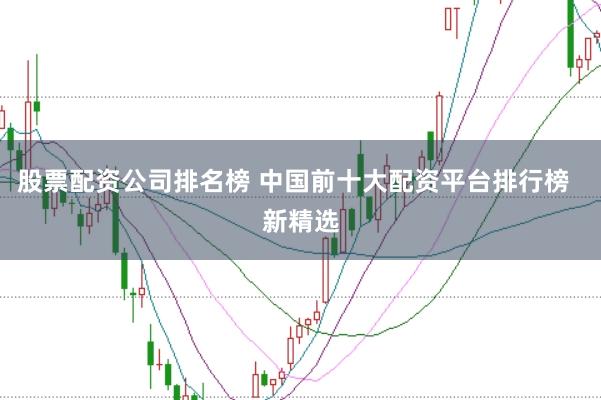 股票配资公司排名榜 中国前十大配资平台排行榜 新精选