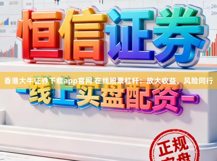 香港大牛证券下载app官网 在线股票杠杆:放大收益,风险同行