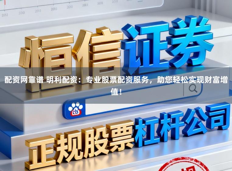 配资网靠谱 明利配资:专业股票配资服务,助您轻松实现财富增值!