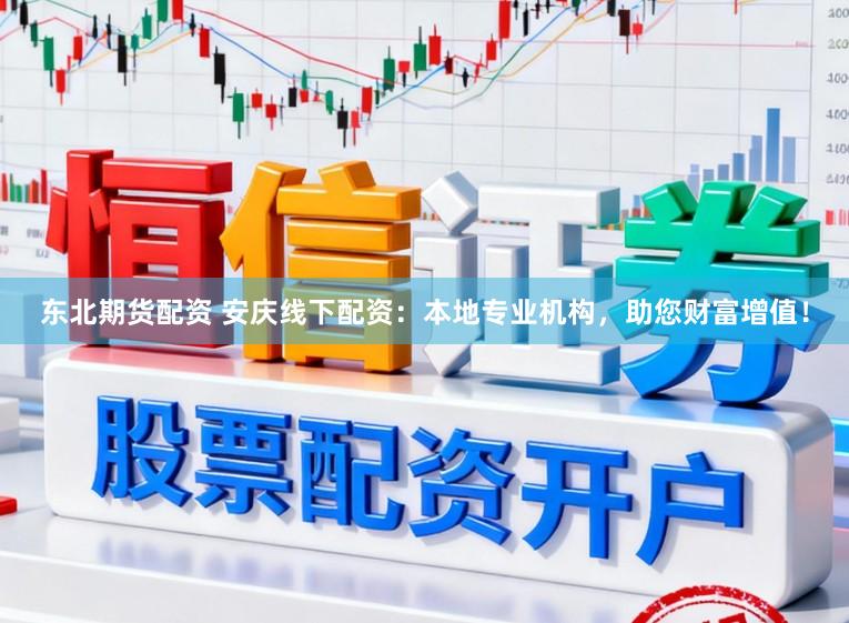 东北期货配资 安庆线下配资:本地专业机构,助您财富增值!