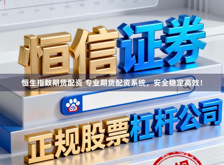 恒生指数期货配资 专业期货配资系统，安全稳定高效！