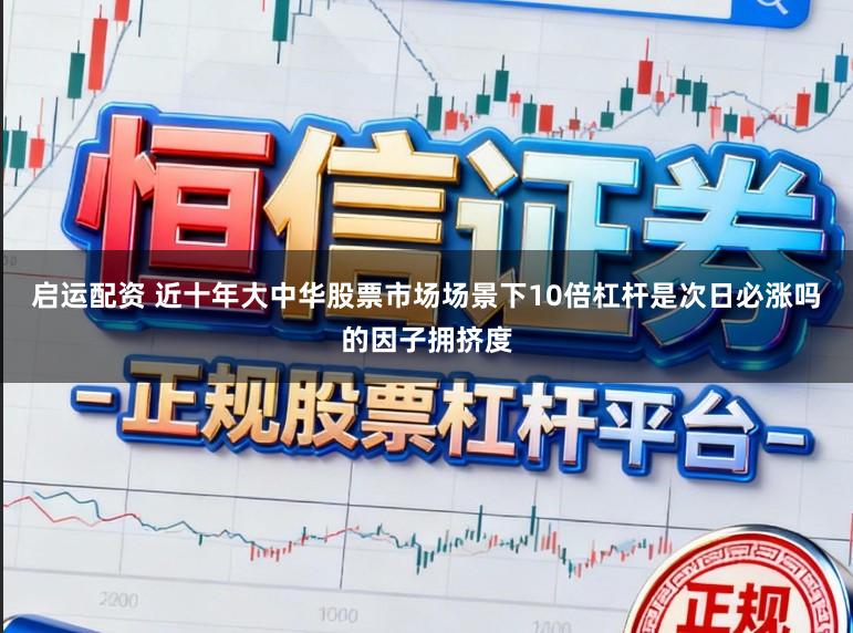 启运配资 近十年大中华股票市场场景下10倍杠杆是次日必涨吗的因子拥挤度