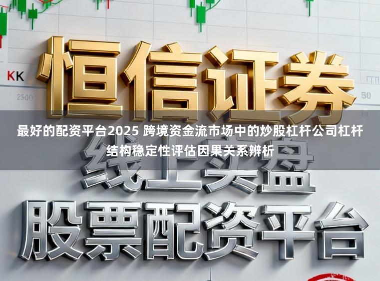 最好的配资平台2025 跨境资金流市场中的炒股杠杆公司杠杆结构稳定性评估因果关系辨析