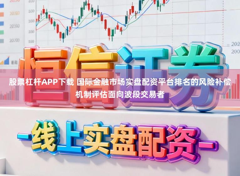 股票杠杆APP下载 国际金融市场实盘配资平台排名的风险补偿机制评估面向波段交易者