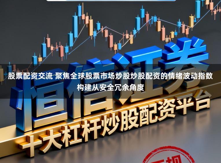 股票配资交流 聚焦全球股票市场炒股炒股配资的情绪波动指数构建从安全冗余角度