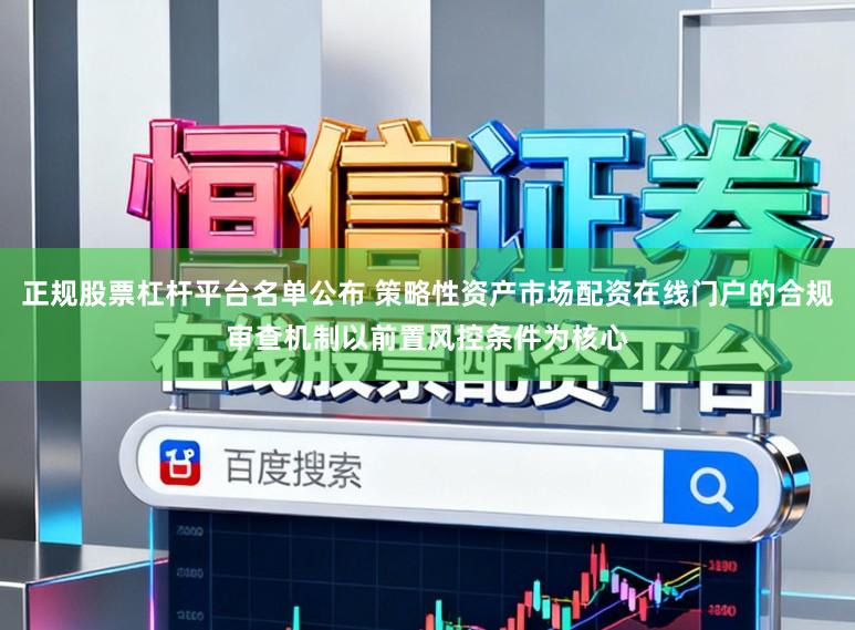 正规股票杠杆平台名单公布 策略性资产市场配资在线门户的合规审查机制以前置风控条件为核心