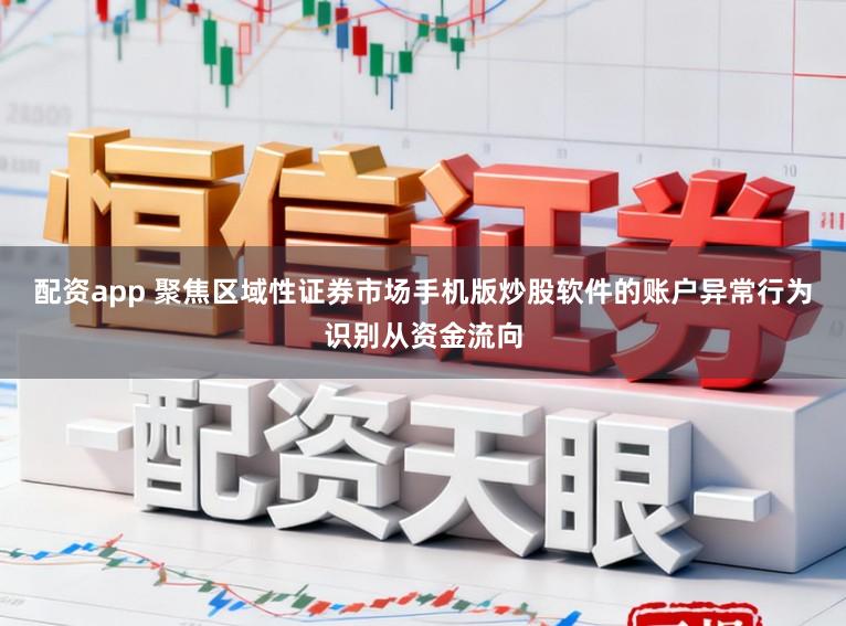 配资app 聚焦区域性证券市场手机版炒股软件的账户异常行为识别从资金流向